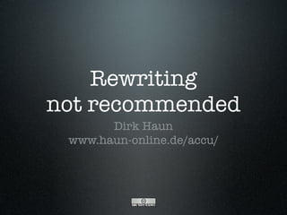 Rewriting
not recommended
       Dirk Haun
 www.haun-online.de/accu/
 