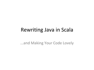 Rewriting Java in Scala ...and Making Your Code Lovely 