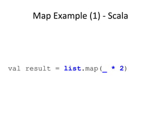 Map Example (1) - Scala val result =  list .map( _ * 2 ) 