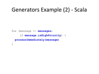 Generators Example (2) - Scala for (message <-  messages ; if  message.isHighPriority ) { processImmediately(message) } 