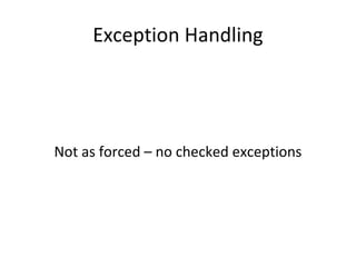 Exception Handling Not as forced – no checked exceptions 
