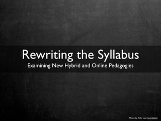 Photo by ﬂickr user karindalziel
Rewriting the Syllabus
Examining New Hybrid and Online Pedagogies
 