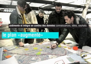 le plan «augmenté»
sédimente et intègre en continu des données connaissances, idées, souhaits
 