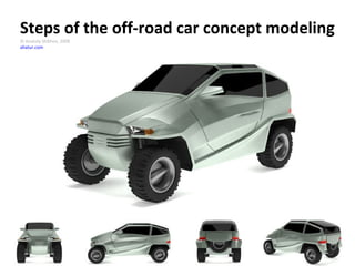 Steps of the off-road car concept modeling © Anatoly Shikhov, 2008 ahatur.com 
