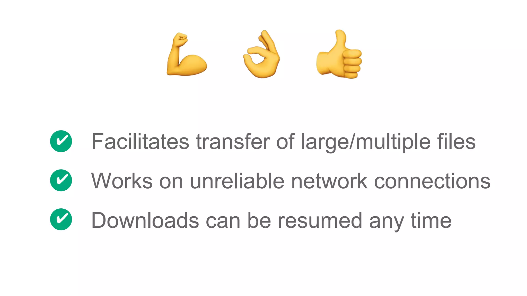 Facilitates transfer of large/multiple files
Works on unreliable network connections
Downloads can be resumed any time
✔
✔
✔
 