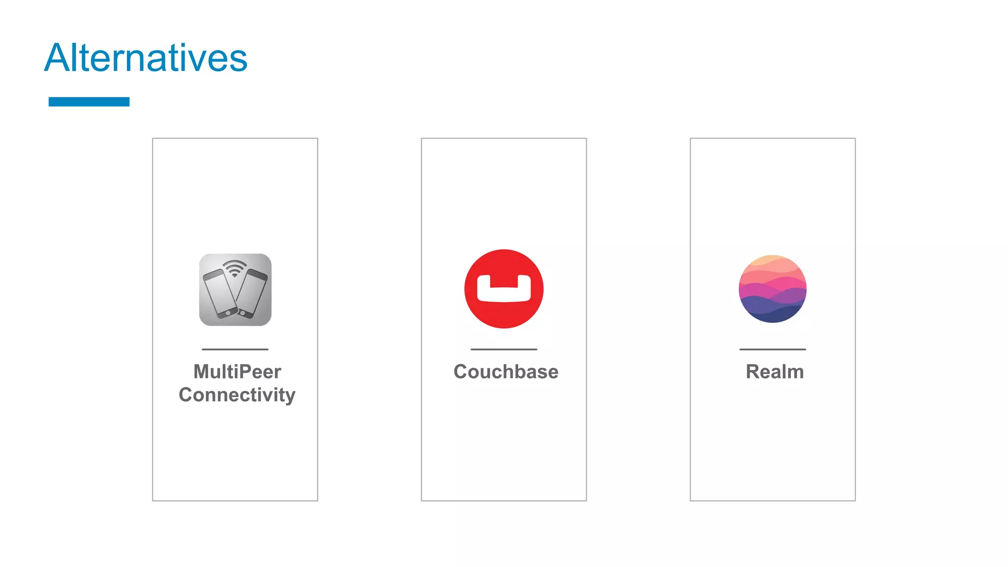 MultiPeer
Connectivity
Couchbase Realm
Alternatives
 