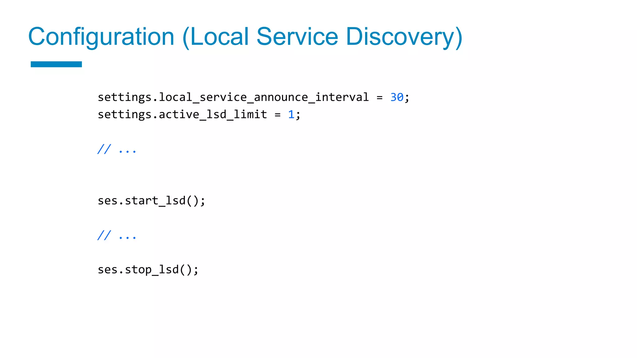 settings.local_service_announce_interval = 30;
settings.active_lsd_limit = 1;
// ...
ses.start_lsd();
// ...
ses.stop_lsd();
Configuration (Local Service Discovery)
 