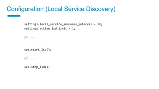 settings.local_service_announce_interval = 30;
settings.active_lsd_limit = 1;
// ...
ses.start_lsd();
// ...
ses.stop_lsd();
Configuration (Local Service Discovery)
 