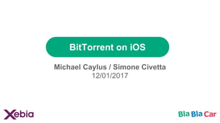 BitTorrent on iOS
Michael Caylus / Simone Civetta
12/01/2017
 