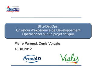Blitz-DevOps:
Un retour d’expérience de Développement
    Opérationnel sur un projet critique

Pierre Parrend, Denis Volpato
18.10.2012
 