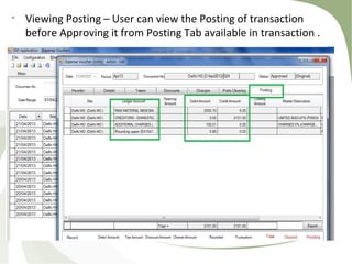 •
Viewing Posting – User can view the Posting of transaction
before Approving it from Posting Tab available in transaction .
 