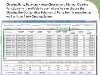•
Clearing Party Balances – Auto Clearing and Manual Clearing
Functionality is available to user where he can choose the
Clearing the Outstanding Balances of Party from transaction as
well as from Party Clearing Screen
 