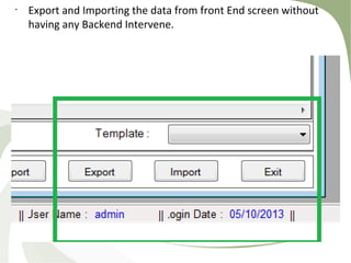 •
Export and Importing the data from front End screen without
having any Backend Intervene.
 
