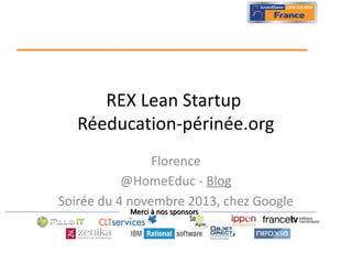 REX Lean Startup
Réeducation-périnée.org
Florence
@HomeEduc - Blog
Soirée du 4 novembre 2013, chez Google
Merci à nos sponsors

 