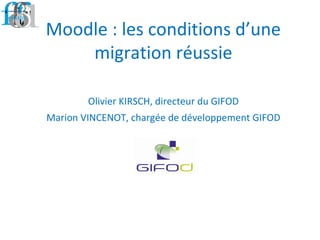 Moodle : les conditions d’une
migration réussie
Olivier KIRSCH, directeur du GIFOD
Marion VINCENOT, chargée de développement GIFOD
 