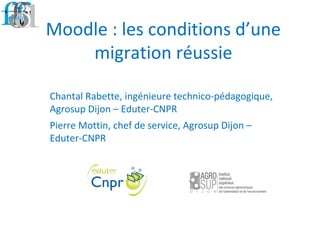 Chantal Rabette, ingénieure technico-pédagogique,
Agrosup Dijon – Eduter-CNPR
Pierre Mottin, chef de service, Agrosup Dijon –
Eduter-CNPR
Moodle : les conditions d’une
migration réussie
 