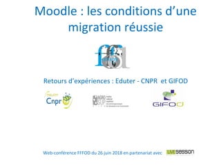 Retours d’expériences : Eduter - CNPR et GIFOD
Moodle : les conditions d’une
migration réussie
Web-conférence FFFOD du 26 juin 2018 en partenariat avec
 