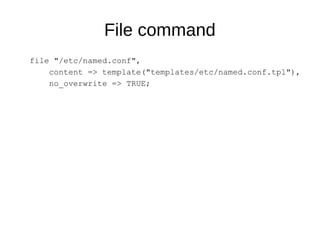 File command
file "/etc/named.conf",
content => template("templates/etc/named.conf.tpl"),
no_overwrite => TRUE;
 