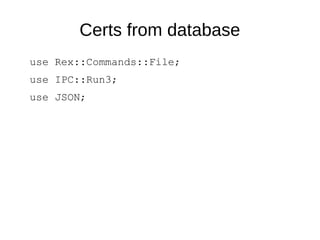 Certs from database
use Rex::Commands::File;
use IPC::Run3;
use JSON;
 