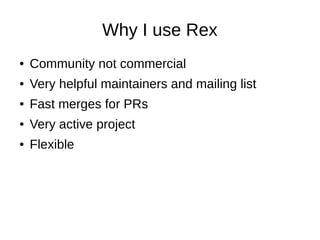 Why I use Rex
● Community not commercial
● Very helpful maintainers and mailing list
● Fast merges for PRs
● Very active project
● Flexible
 