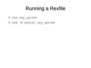 Running a Rexfile
$ rex say_uptime
$ rex -H myhost say_uptime
 