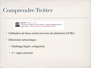 Comprendre Twitter


 ✤   Utilisation de liens courts (services de réduction d’URL)

 ✤   Dimension sémantique :

     ✤  ...