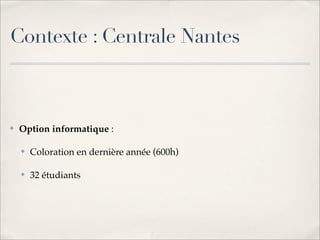 Contexte : Centrale Nantes



✤   Option informatique :

    ✤   Coloration en dernière année (600h)

    ✤   32 étudiants
 