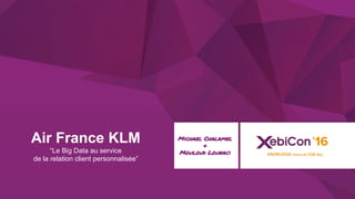 @xebiconfr #xebiconfr
Air France KLM
“Le Big Data au service
de la relation client personnalisée”
Michael Chalamel
&
Mouloud Lounaci
 