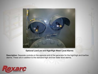 INTERNATIONAL, INC.
Optional Low/Low and High/High Water Level Alarms
Description: Separate controls on the opposite end of the generator for the high/high and low/low
alarms. These are in addition to the standard high and low water level alarms.
 