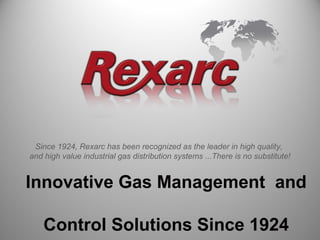 Since 1924, Rexarc has been recognized as the leader in high quality,
and high value industrial gas distribution systems ...There is no substitute!
Innovative Gas Management and
Control Solutions Since 1924
 