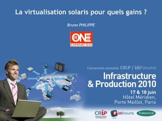 La virtualisation solaris pour quels gains ? Bruno PHILIPPE 