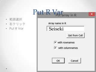 Put R Var
• 範囲選択
• 右クリック
• Put R Var       Seiseki
 