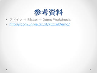 参考資料
• アドイン ⇒ RExcel ⇒ Demo Worksheets
• http://rcom.univie.ac.at/RExcelDemo/
 