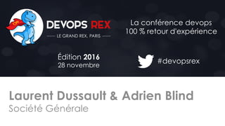 #devopsrex
Édition 2016
28 novembre
La conférence devops
100 % retour d'expérience
Laurent Dussault & Adrien Blind
Société Générale
 
