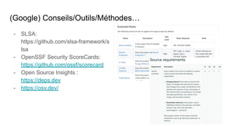 (Google) Conseils/Outils/Méthodes…
- SLSA:
https://github.com/slsa-framework/s
lsa
- OpenSSF Security ScoreCards:
https://github.com/ossf/scorecard
- Open Source Insights :
https://deps.dev
- https://osv.dev/
 