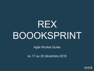 REX
BOOOKSPRINT
Agile Rocket Guide
du 17 au 20 décembre 2016
 
