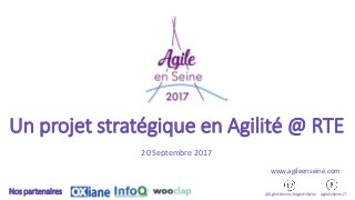 Un projet stratégique en Agilité @ RTE
20 Septembre 2017
@AgileEnSeine/ #AgileEnSeine AgileEnSeine17Nos partenaires
www.agileenseine.com
 