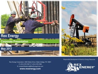 Rex Energy Corporation | 366 Walker Drive | State College, PA 16801
P: (814) 278-7267 | F: (814) 278-7286
E: InvestorRelations@RexEnergyCorp.com
www.rexenergy.com
Responsible Development of America’s Energy Resources
Rex Energy
Corporate Presentation
May 2013
 