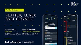 –
Gwenn GUIHAL
Tech Lead
SNCF Connect & Tech
FLUTTER, LE REX
SNCF CONNECT
Tech for Business
François NOLLEN
Tech Lead & Ambassador
SNCF Connect & Tech
 