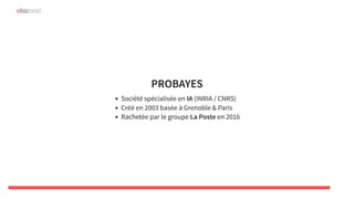 PROBAYESPROBAYES
Société spécialisée en IA (INRIA / CNRS)
Créé en 2003 basée à Grenoble & Paris
Rachetée par le groupe La Poste en 2016
 