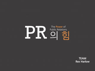 PR 의 힘
The Power of
Public Relations
TEAM
Rex Harlow
 