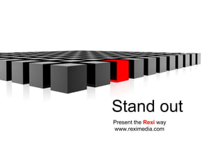 Present the  Rexi  way www.reximedia.com Stand out 