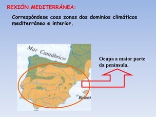 REXIÓN MEDITERRÁNEA:
 Correspóndese coas zonas dos dominios climáticos
 mediterráneo e interior.




                                  Ocupa a maior parte
                                  da península.
 