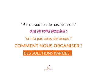 COMMENT  NOUS  ORGANISER  ?
DES  SOLUTIONS  RAPIDES  !
"on  n'a  pas  assez  de  temps  !"
"Pas  de  soutien  de  nos  sponsors"
QUEL EST VOTRE PROBLÈME ?
 