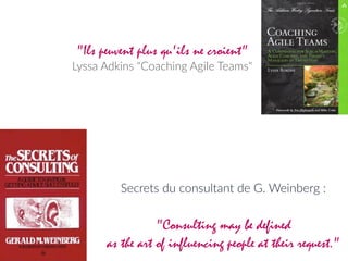 Secrets  du  consultant  de  G.  Weinberg  :  
"Consulting may be defined  
as the art of influencing people at their request."
"Ils peuvent plus qu'ils ne croient"
Lyssa  Adkins  "Coaching  Agile  Teams"
 
