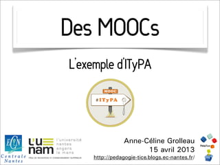 Des MOOCs
L’exemple d’ITyPA



                 Anne-Céline Grolleau
                       15 avril 2013
     http://pedagogie-tice.blogs.ec-nantes.fr/
 
