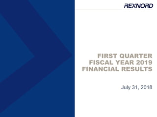 FIRST QUARTER
FISCAL YEAR 2019
FINANCIAL RESULTS
July 31, 2018
 