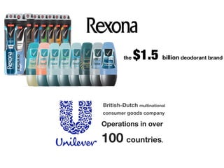 the $1.5 billion deodorant brand
!
!
!
!
!
Operations in over
100 countries.
!
British–Dutch multinational
consumer goods company