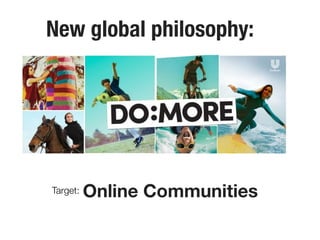 Target: Online Communities
New global philosophy: