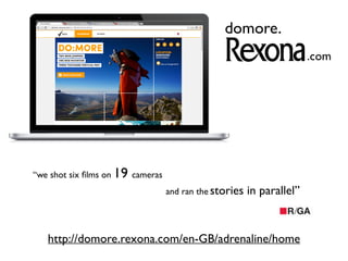 http://domore.rexona.com/en-GB/adrenaline/home
.com
domore.
“we shot six films on 19 cameras
and ran the stories in parallel”
